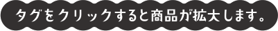 タグをクリックすると商品が拡大します。