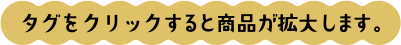 タグをクリックすると商品が拡大します。