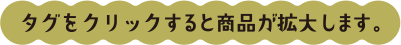 タグをクリックすると商品が拡大します。