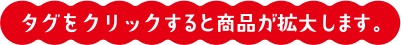 タグをクリックすると商品が拡大します。