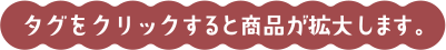 タグをクリックすると商品が拡大します。