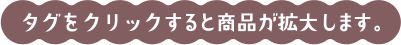 タグをクリックすると商品が拡大します。